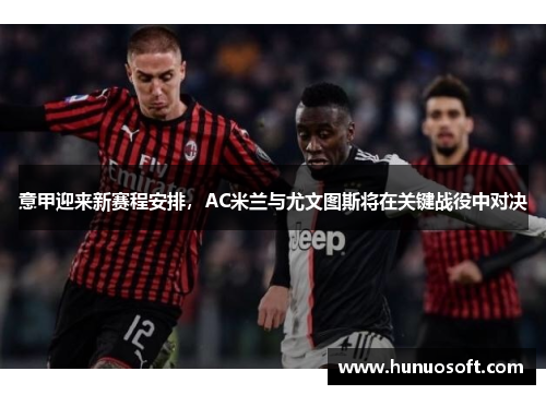 意甲迎来新赛程安排，AC米兰与尤文图斯将在关键战役中对决