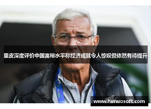 里皮深度评价中国富裕水平称经济成就令人惊叹但依然有待提升