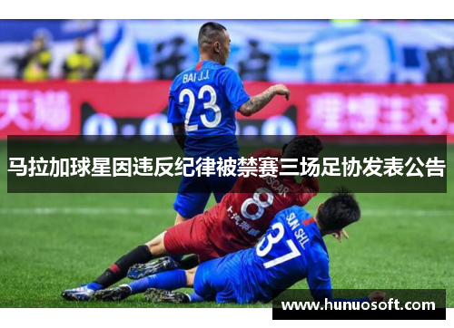 马拉加球星因违反纪律被禁赛三场足协发表公告